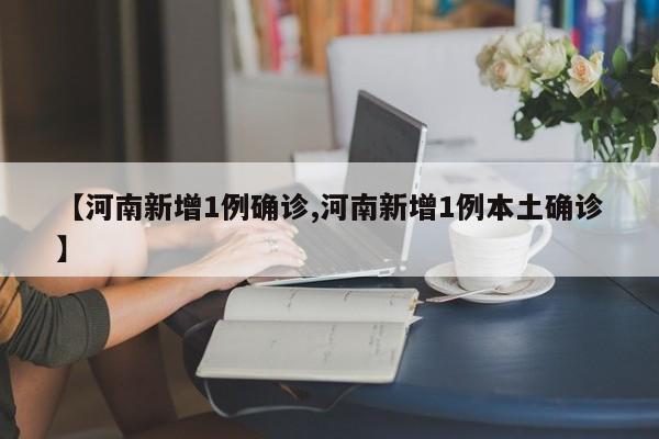 【河南新增1例确诊,河南新增1例本土确诊】