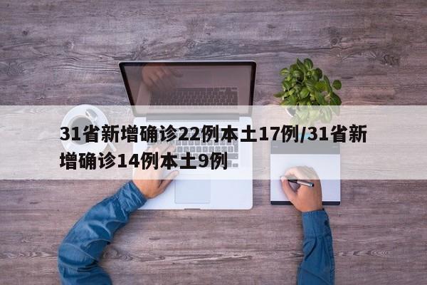 31省新增确诊22例本土17例/31省新增确诊14例本土9例