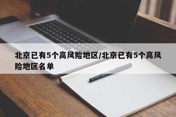 北京已有5个高风险地区/北京已有5个高风险地区名单