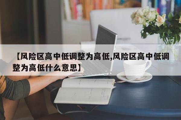 【风险区高中低调整为高低,风险区高中低调整为高低什么意思】