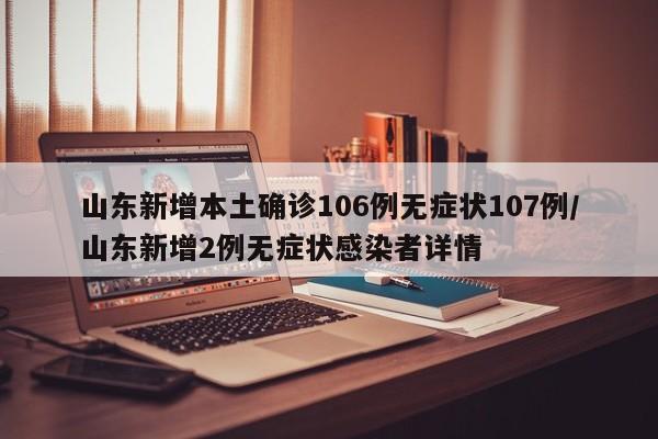 山东新增本土确诊106例无症状107例/山东新增2例无症状感染者详情