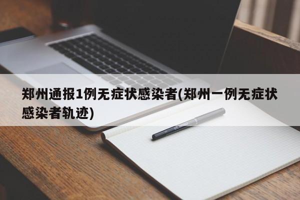 郑州通报1例无症状感染者(郑州一例无症状感染者轨迹)