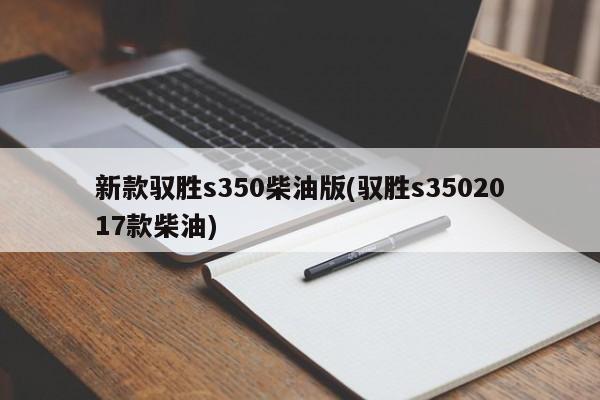 新款驭胜s350柴油版(驭胜s3502017款柴油)