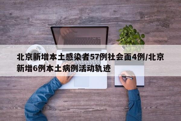 北京新增本土感染者57例社会面4例/北京新增6例本土病例活动轨迹
