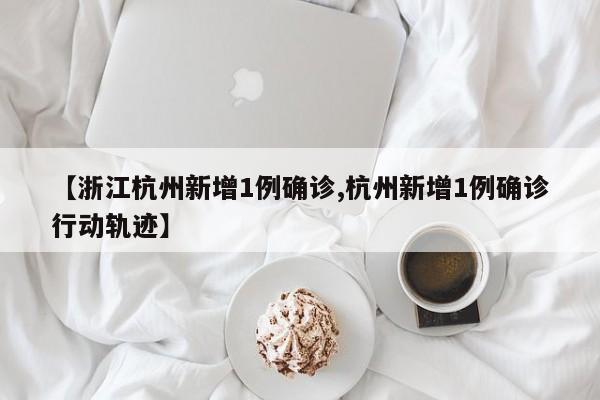 【浙江杭州新增1例确诊,杭州新增1例确诊行动轨迹】