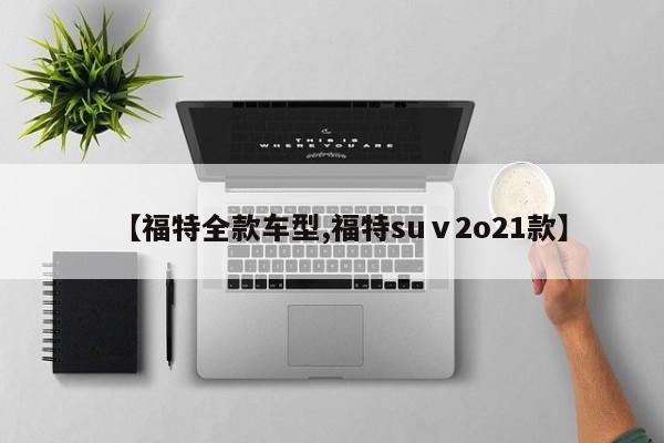 【福特全款车型,福特suⅴ2o21款】