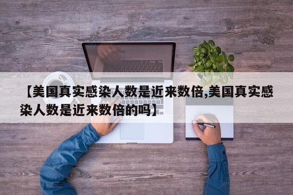 【美国真实感染人数是近来数倍,美国真实感染人数是近来数倍的吗】