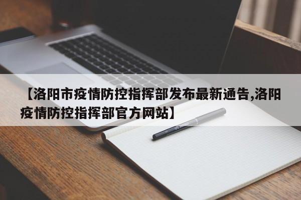 【洛阳市疫情防控指挥部发布最新通告,洛阳疫情防控指挥部官方网站】