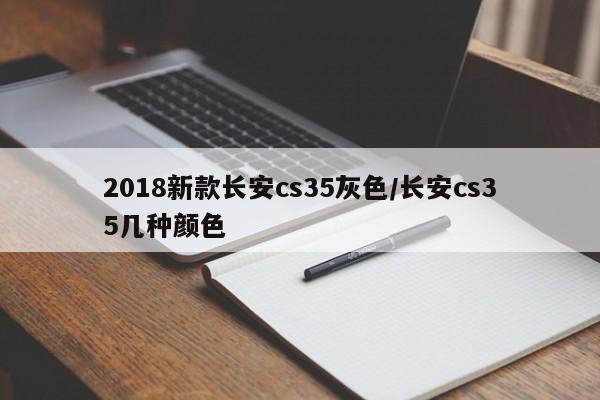 2018新款长安cs35灰色/长安cs35几种颜色