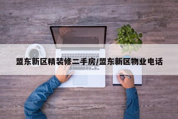 盟东新区精装修二手房/盟东新区物业电话