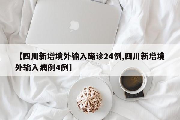 【四川新增境外输入确诊24例,四川新增境外输入病例4例】