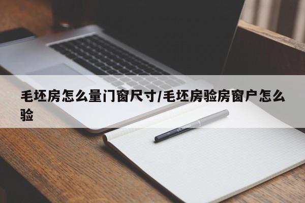 毛坯房怎么量门窗尺寸/毛坯房验房窗户怎么验
