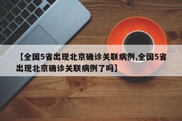 【全国5省出现北京确诊关联病例,全国5省出现北京确诊关联病例了吗】