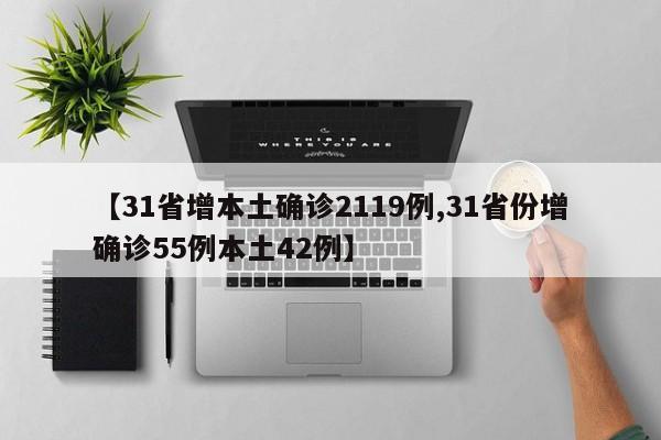 【31省增本土确诊2119例,31省份增确诊55例本土42例】