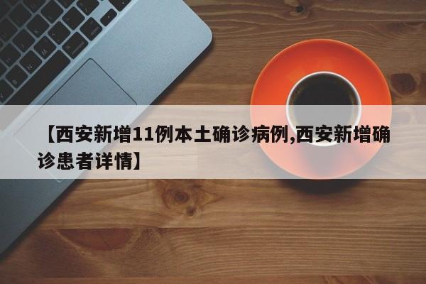 【西安新增11例本土确诊病例,西安新增确诊患者详情】
