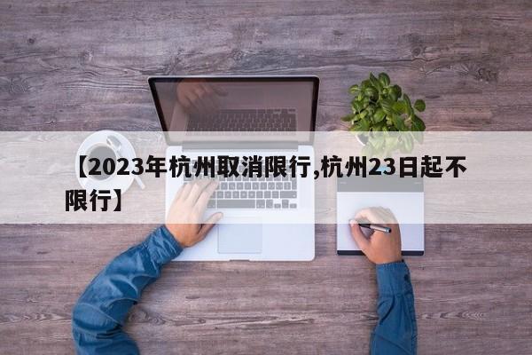 【2023年杭州取消限行,杭州23日起不限行】