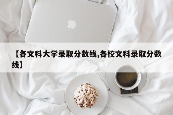 【各文科大学录取分数线,各校文科录取分数线】