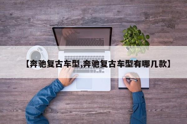【奔驰复古车型,奔驰复古车型有哪几款】