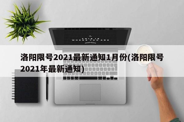 洛阳限号2021最新通知1月份(洛阳限号2021年最新通知)