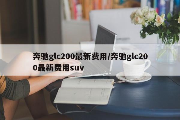奔驰glc200最新费用/奔驰glc200最新费用suv