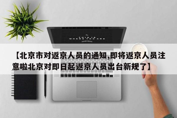 【北京市对返京人员的通知,即将返京人员注意啦北京对即日起返京人员出台新规了】
