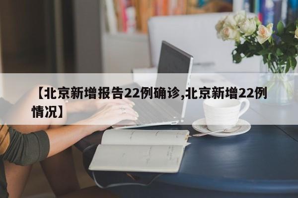 【北京新增报告22例确诊,北京新增22例情况】
