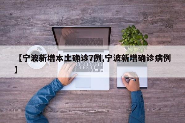 【宁波新增本土确诊7例,宁波新增确诊病例】