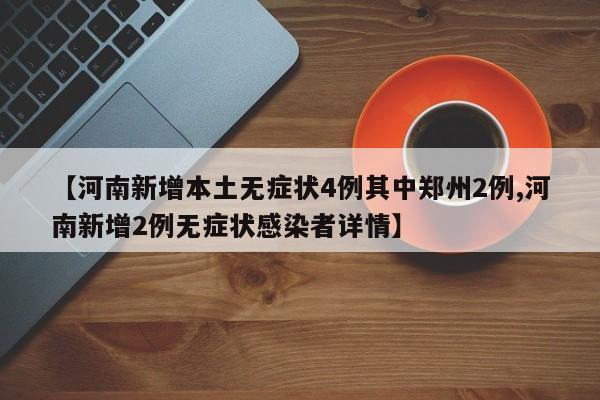【河南新增本土无症状4例其中郑州2例,河南新增2例无症状感染者详情】