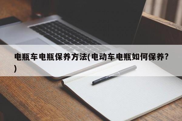 电瓶车电瓶保养方法(电动车电瓶如何保养?)