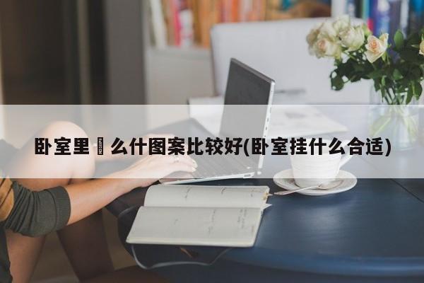 卧室里掛么什图案比较好(卧室挂什么合适)