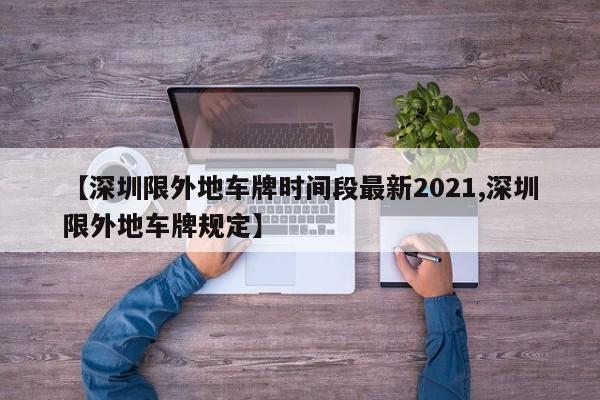 【深圳限外地车牌时间段最新2021,深圳限外地车牌规定】