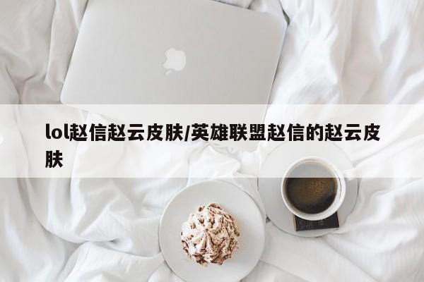 lol赵信赵云皮肤/英雄联盟赵信的赵云皮肤
