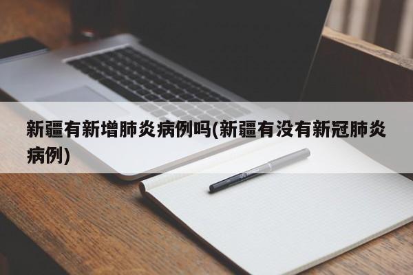 新疆有新增肺炎病例吗(新疆有没有新冠肺炎病例)