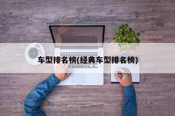 车型排名榜(经典车型排名榜)