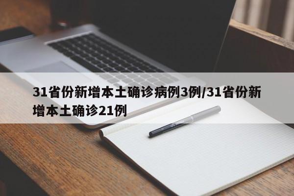 31省份新增本土确诊病例3例/31省份新增本土确诊21例