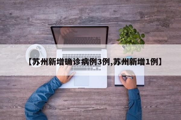 【苏州新增确诊病例3例,苏州新增1例】