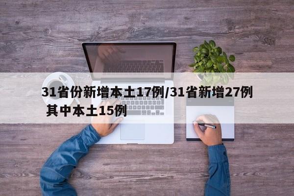 31省份新增本土17例/31省新增27例 其中本土15例