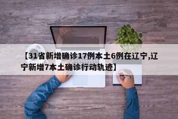 【31省新增确诊17例本土6例在辽宁,辽宁新增7本土确诊行动轨迹】
