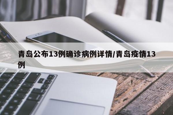 青岛公布13例确诊病例详情/青岛疫情13例