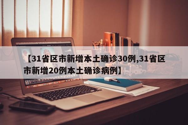 【31省区市新增本土确诊30例,31省区市新增20例本土确诊病例】