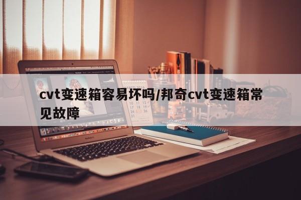 cvt变速箱容易坏吗/邦奇cvt变速箱常见故障