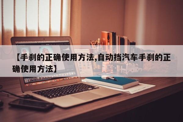 【手刹的正确使用方法,自动挡汽车手刹的正确使用方法】