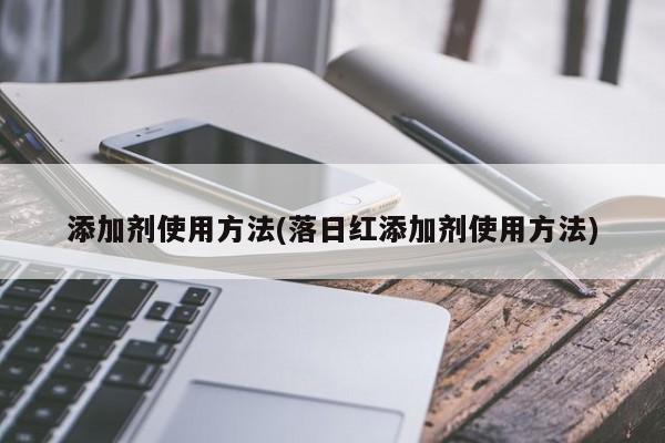 添加剂使用方法(落日红添加剂使用方法)