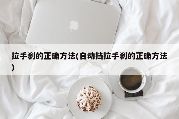 拉手刹的正确方法(自动挡拉手刹的正确方法)