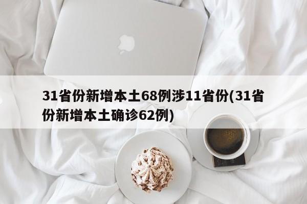31省份新增本土68例涉11省份(31省份新增本土确诊62例)
