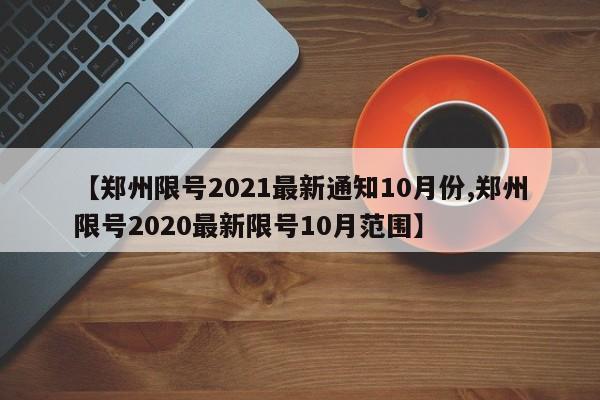 【郑州限号2021最新通知10月份,郑州限号2020最新限号10月范围】
