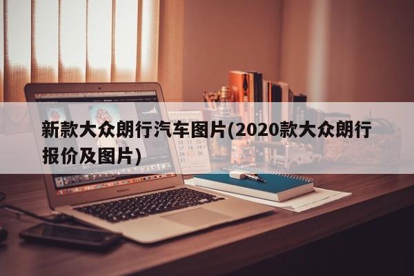 新款大众朗行汽车图片(2020款大众朗行报价及图片)