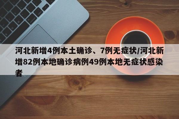 河北新增4例本土确诊、7例无症状/河北新增82例本地确诊病例49例本地无症状感染者