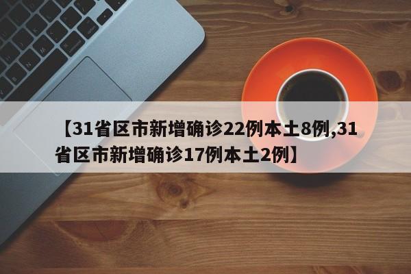【31省区市新增确诊22例本土8例,31省区市新增确诊17例本土2例】