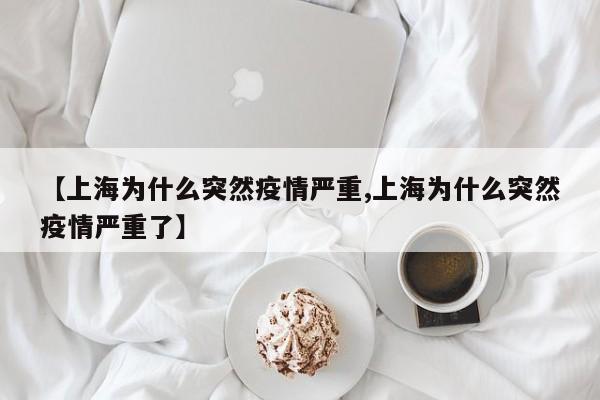【上海为什么突然疫情严重,上海为什么突然疫情严重了】